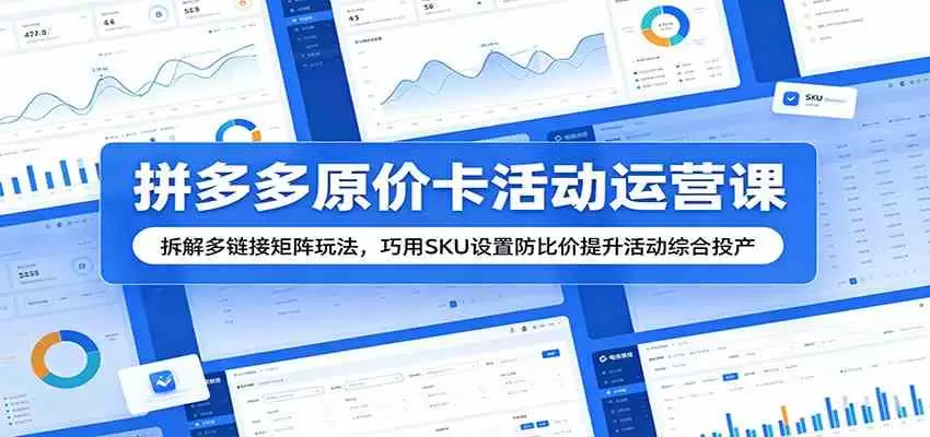 拼多多原价卡活动运营课：拆解多链接矩阵玩法，巧用SKU设置防比价提升活动综合投产|青心网创站