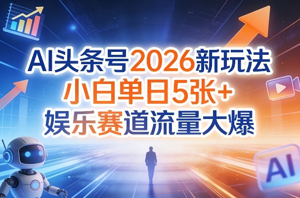 AI头条号2026新玩法，小白单日5张+，娱乐赛道流量大爆青心网创青心网创站