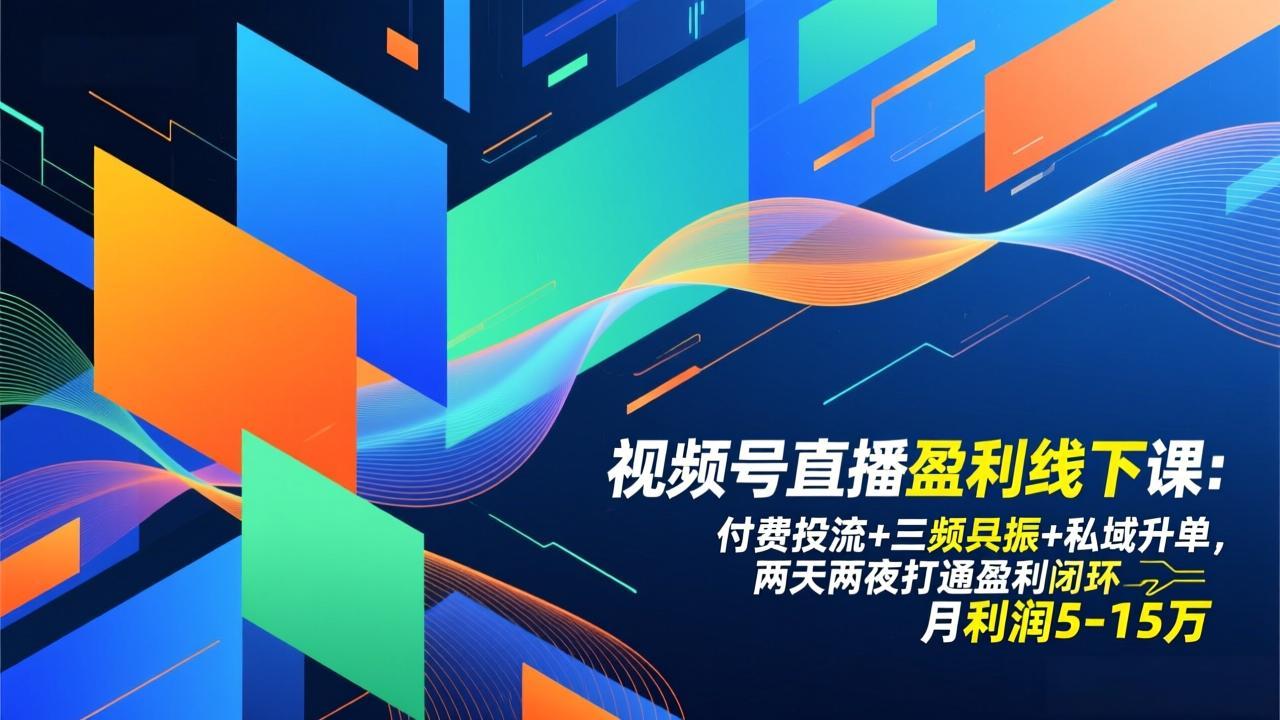 视频号直播盈利线下课：付费投流+三频共振+私域升单，两天两夜打通盈利闭环，月利润5-15万青心网创青心网创站