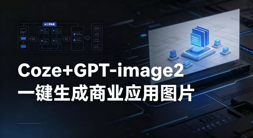 【Coze工作流搭建实操教程】coze+GPT-image2一键生成商业应用图片，全流程保姆级教学|青心网创站