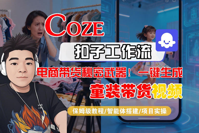Coze智能体工作流一键生成“童装带货“短视频，全流程保姆级教学青心网创青心网创站