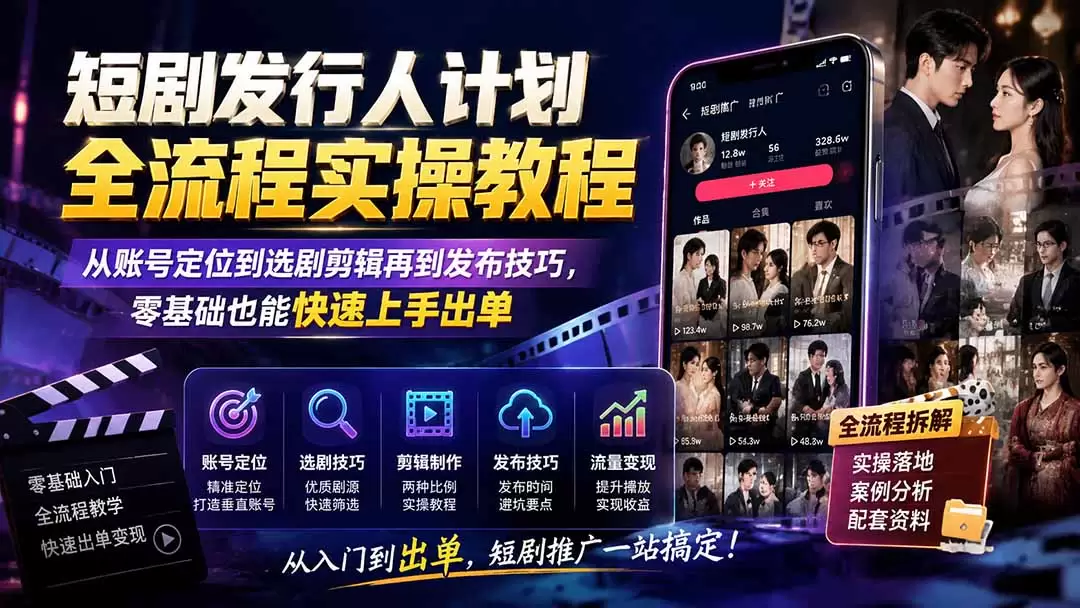 短剧发行人计划全流程实操教程；从账号定位到选剧剪辑再到发布技巧，零基础也能快速上手出单|青心网创站