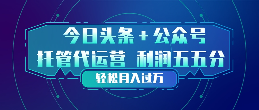 头条加公众号 托管代运营 利润分成模式 轻松月入过万青心网创青心网创站