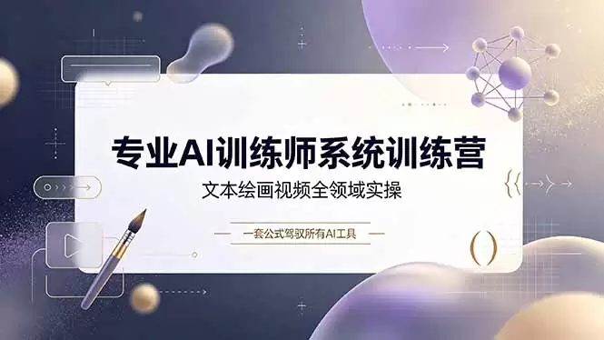专业AI训练师系统训练营，文本绘画视频全领域实操，一套公式驾驭所有AI工具|青心网创站