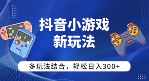 【抖音小游戏新玩法】多玩法结合,日入3张