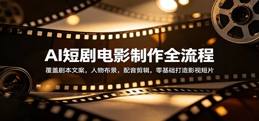 AI短剧电影制作全流程：覆盖剧本文案，人物布景，配音剪辑，零基础打造影视短片|青心网创站
