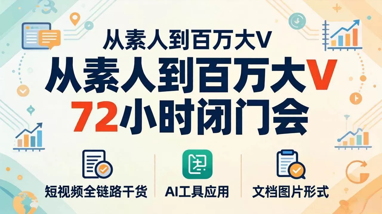 （18121期）从素人到百万大V 72小时闭门会：短视频全链路干货+AI工具应用，文档图片形式轻松学变现|青心网创站