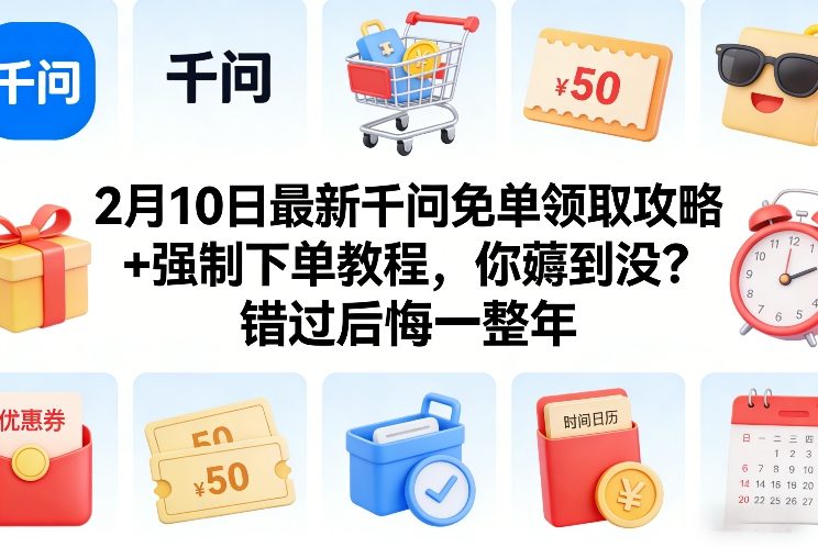 2月10日最新千问免单领取攻略+强制下单教程,你薅到没?错过后悔一整年青心网创青心网创站