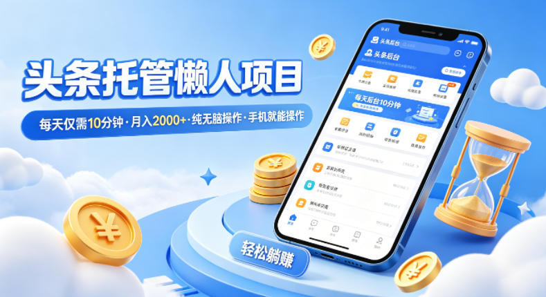 头条托管懒人项目,每天仅需10分钟,月入2000+,纯无脑操作,手机就能操作【揭秘】|青心网创站