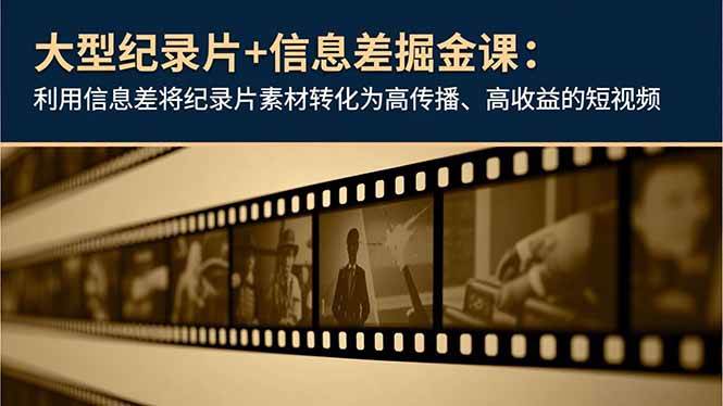 (16741期)大型纪录片+信息差掘金课:利用信息差将纪录片素材转化为高传播、高收益的短视频-青心网创站