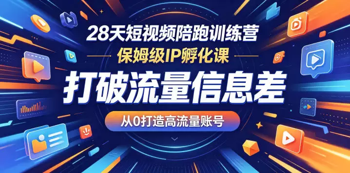 28天短视频陪跑训练营，保姆级IP孵化课，打破流量信息差，从0打造高流量账号|青心网创站