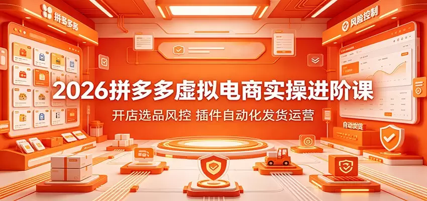 2026拼多多虚拟电商实操进阶课：开店选品风控，插件自动化发货运营|青心网创站