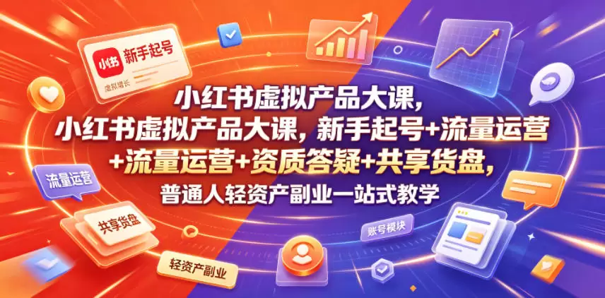 小红书虚拟产品大课，新手起号+流量运营+资质答疑+共享货盘，普通人轻资产副业一站式教学|青心网创站