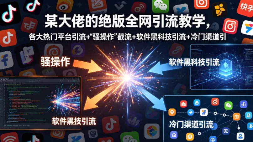 某大佬的绝版全网引流教学，各大热门平台引流+”骚操作”截流+软件黑科技引流+冷门渠道引流等|青心网创站