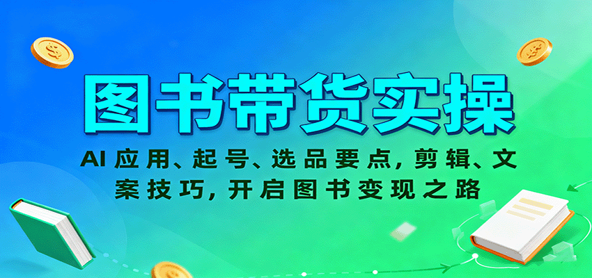 图书带货实操，AI应用、起号、选品要点，剪辑、文案技巧，开启图书变现之路-青心网创站