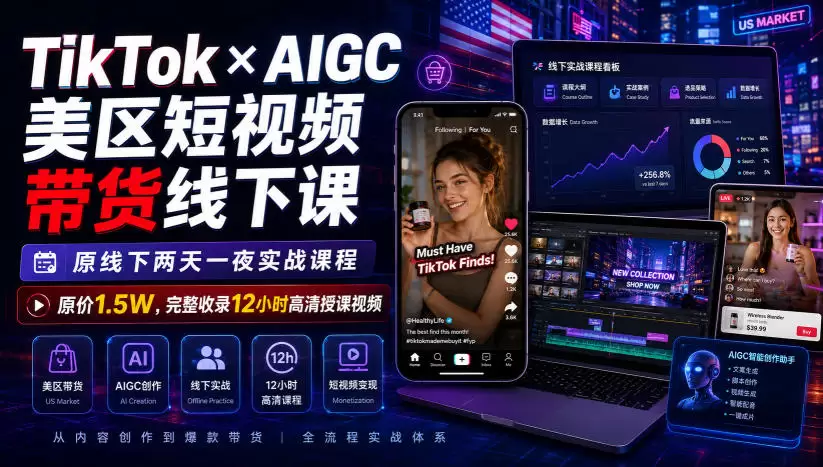 TikTok×AIGC美区短视频带货线下课，原线下两天一夜实战课程，原价1.5W，完整收录12小时高清授课视频|青心网创站