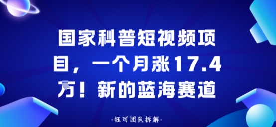国家科普短视频项目,一个月涨17.4W!新的蓝海赛道