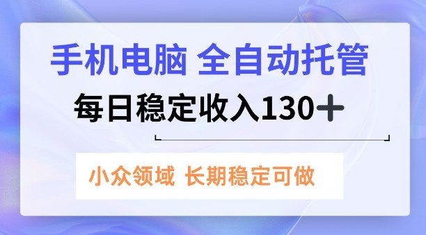 手机电脑,全自动托管,每日稳定收入130+,小众领域内容长期可做【揭秘】-青心网创站