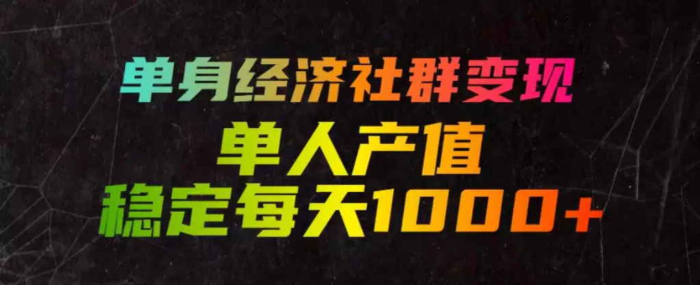 单身经济社群变现玩法，单人产值稳定每天1000+，门槛低好上手，稳定可持续【揭秘】|青心网创站