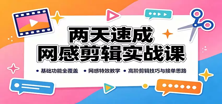 两天速成网感剪辑实战课：基础功能全覆盖，网感特效教学，高阶剪辑技巧与接单思路 - 青心资源站