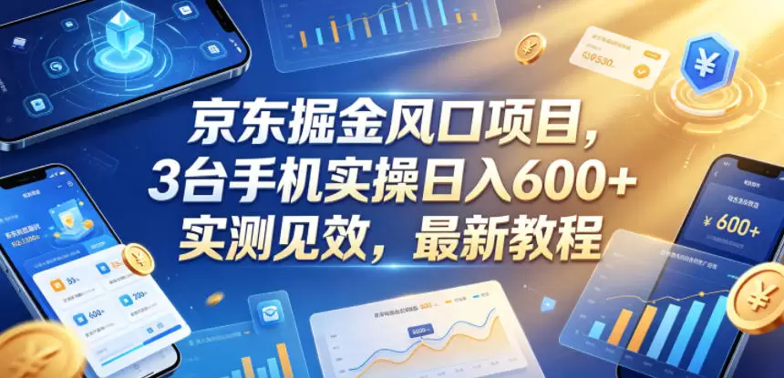 京东掘金风口项目，3台手机实操日入600+，实测见效，最新教程【揭秘】|青心网创站