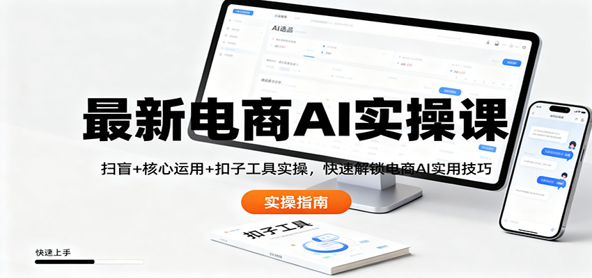 最新电商AI实操课：扫盲+核心运用+扣子工具实操，快速解锁电商AI实用技巧-青心网创站