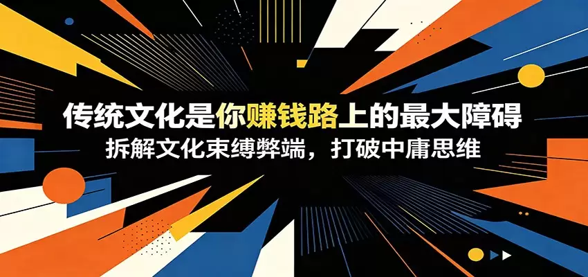 付费文章：《传统文化是你赚钱路上的最大障碍》拆解文化束缚弊端，打破中庸思维|青心网创站