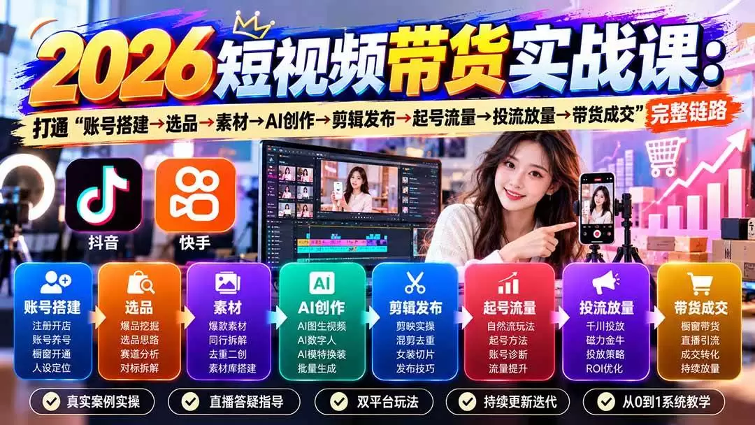 （20731期）2026短视频带货实战课9月：打通“账号搭建→选品→素材→AI创作→剪辑发布→起号流量→投流放量→带货成交”完整链路 - 青心资源站