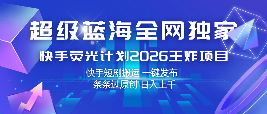 快手荧光计划2026王炸项目， 日入上千，快手短剧搬运，一键发布，条条过原创|青心网创站