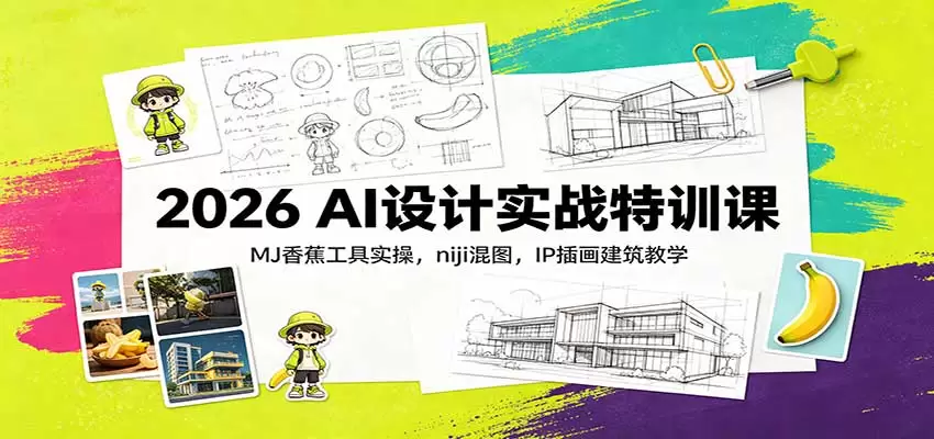 2026 AI设计实战特训课：MJ香蕉工具实操，niji混图，IP插画建筑教学 - 青心资源站