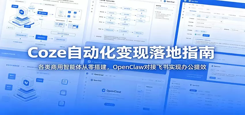 Coze自动化变现落地指南：各类商用智能体从零搭建，OpenClaw对接飞书实现办公提效|青心网创站