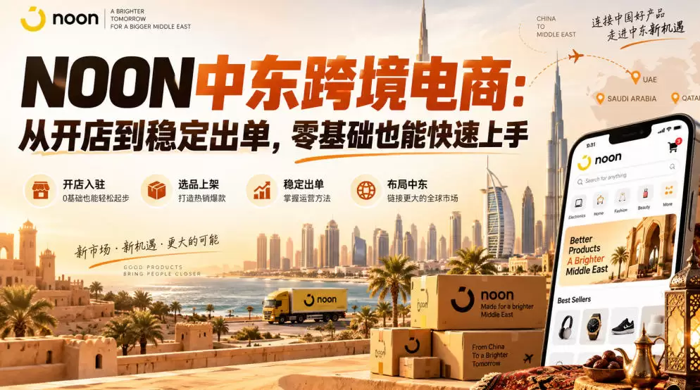 NOON中东跨境电商：从开店到稳定出单，零基础也能快速上手（更新2026） - 青心资源站