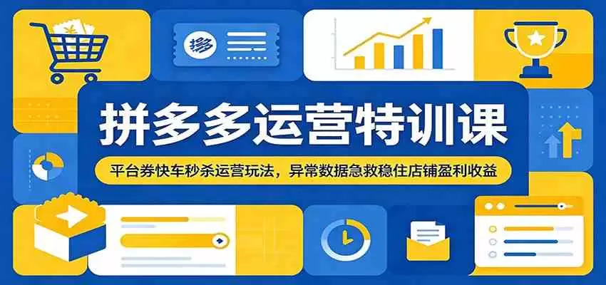 拼多多运营特训课：平台券快车秒杀运营玩法，异常数据急救稳住店铺盈利收益|青心网创站